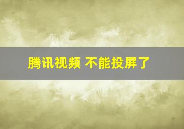 腾讯视频 不能投屏了